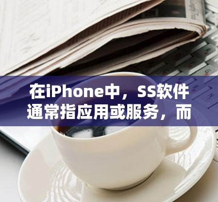在iPhone中,SS软件通常指应用或服务,而<strong>翻墙</strong>可能指的是在这些应用中管理数据传输的技术或功能。以下是对这一概念的详细解释