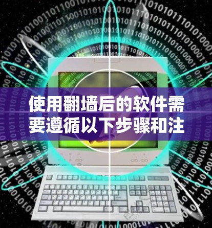 使用<strong>翻墙</strong>后的软件需要遵循以下步骤和注意事项