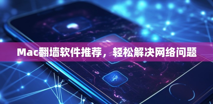 Mac<strong>翻墙</strong>软件推荐,轻松解决网络问题