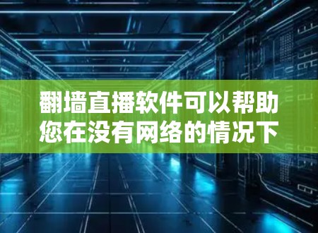 <strong>翻墙</strong>直播软件可以帮助您在没有网络的情况下观看其他国家的直播内容,避免被中国服务器过滤。以下是一些步骤和建议来使用<strong>翻墙</strong>直播软件