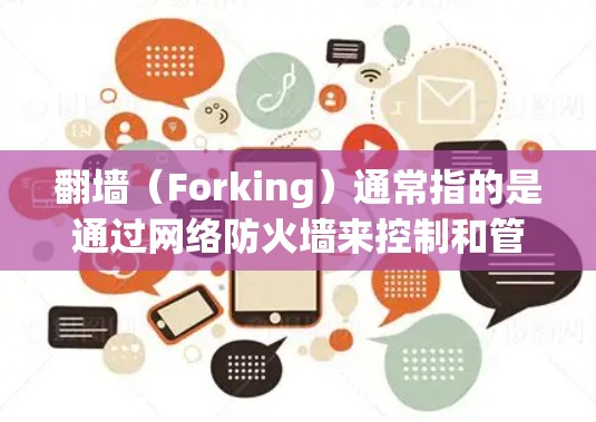 <strong>翻墙</strong>(Forking)通常指的是通过网络防火墙来控制和管理网络流量,防止恶意软件等。国外软件可能指的是那些在海外开发的软件,或者是在国外使用的一些开发工具