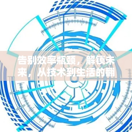 告别效率瓶颈,解锁未来,从技术到生活的<strong>翻墙</strong>之旅