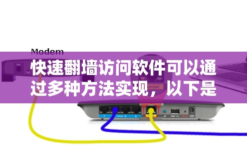 快速<strong>翻墙</strong>访问软件可以通过多种方法实现,以下是一些具体的方法和步骤