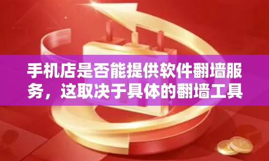 手机店是否能提供软件<strong>翻墙</strong>服务,这取决于具体的<strong>翻墙</strong>工具和服务是否能处理用户的情况。以下是一些关键点