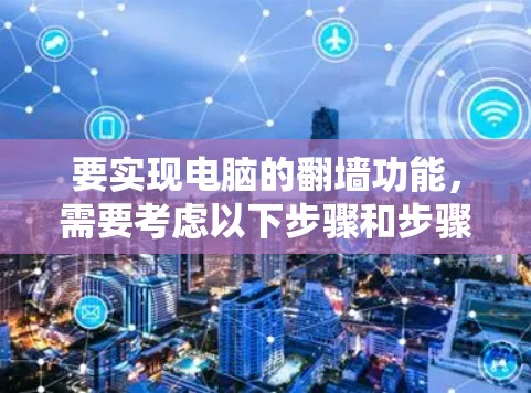 要实现电脑的<strong>翻墙</strong>功能,需要考虑以下步骤和步骤
