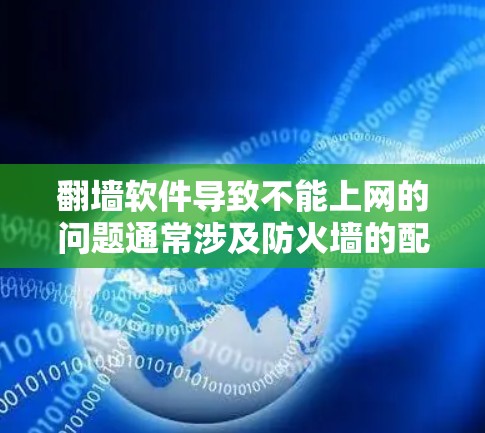<strong>翻墙</strong>软件导致不能上网的问题通常涉及防火墙的配置和使用问题。以下是一些可能的原因和解决方案