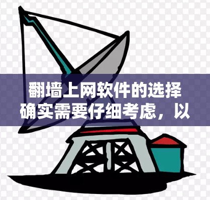 <strong>翻墙</strong>上网软件的选择确实需要仔细考虑,以下是一些常见的选择,帮助你找到最适合你的选项
