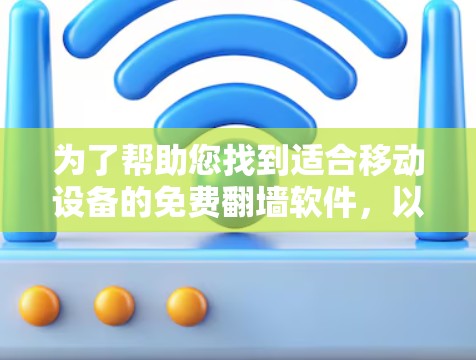 为了帮助您找到适合移动设备的免费<strong>翻墙</strong>软件,以下是一些推荐