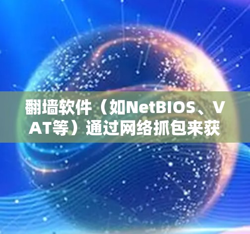 <strong>翻墙</strong>软件(如NetBIOS、VAT等)通过网络抓包来获取数据流量,以便用户访问<strong>翻墙</strong>网站。以下是几种常见的抓包工具及其使用方法