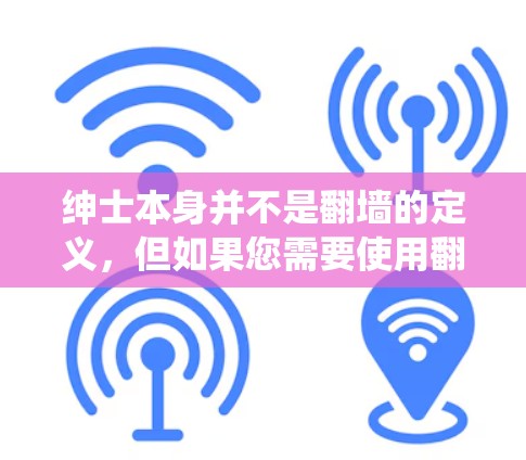 绅士本身并不是<strong>翻墙</strong>的定义,但如果您需要使用<strong>翻墙</strong>软件来绕过防火墙访问外部互联网,以下是一些常见的<strong>翻墙</strong>软件推荐,这些软件可以帮助您在没有网络设备的情况下访问互联网