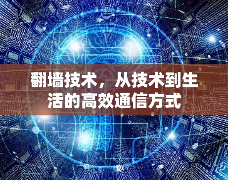 <strong>翻墙</strong>技术,从技术到生活的高效通信方式