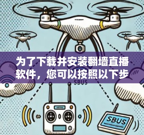 为了下载并安装<strong>翻墙</strong>直播软件,您可以按照以下步骤操作
