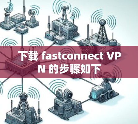 下载 fastconnect VPN 的步骤如下 下载 fastconnect VPN 的步骤如下