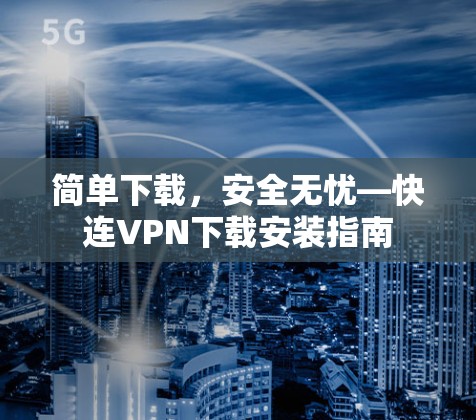 简单下载,安全无忧—快连VPN下载安装指南 简单下载,安全无忧—快连VPN下载安装指南