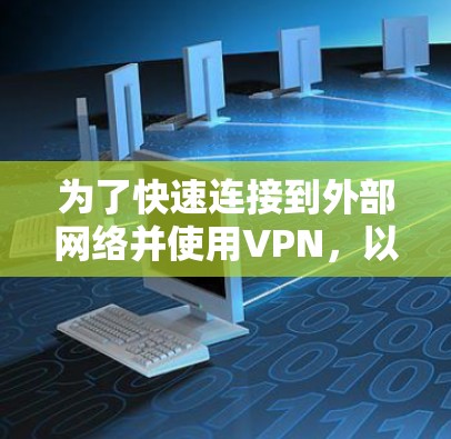 为了快速连接到外部网络并使用VPN,以下是一个清晰的步骤指南 为了快速连接到外部网络并使用VPN,以下是一个清晰的步骤指南