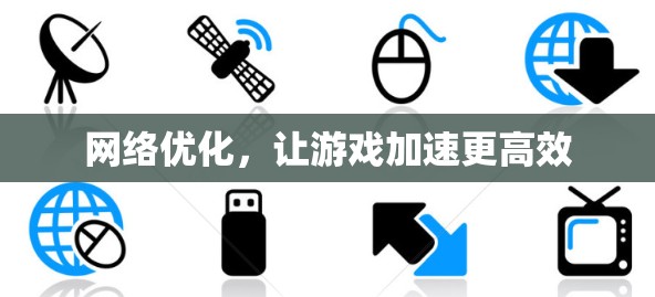 网络优化,让游戏加速更高效 网络优化,让游戏加速更高效