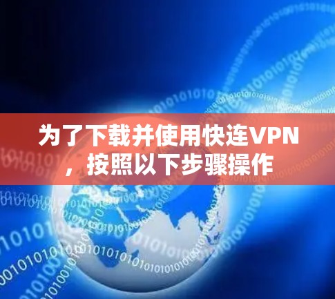 为了下载并使用快连VPN，按照以下步骤操作