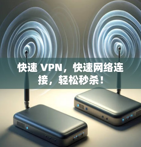 快速 VPN,快速网络连接,轻松秒杀! 快速 VPN,快速网络连接,轻松秒杀!