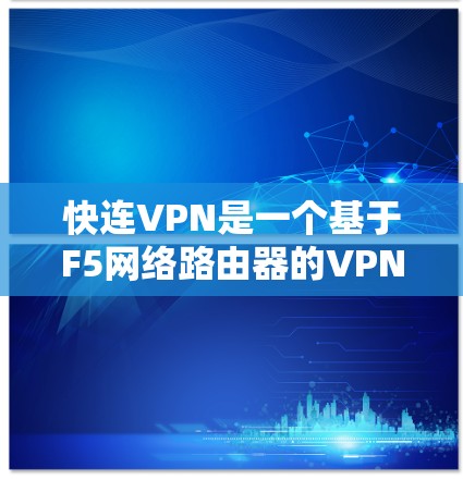 快连VPN是一个基于F5网络路由器的VPN工具，旨在提供便捷的网速和安全。以下是针对您的问题的逐步解决方案