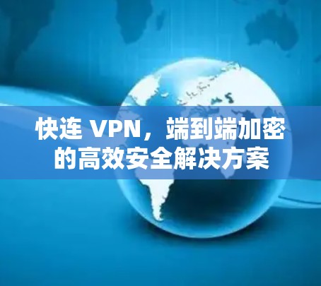 快连 VPN,端到端加密的高效安全解决方案 快连 VPN,端到端加密的高效安全解决方案