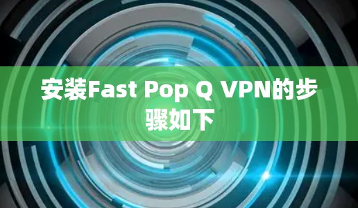 安装Fast Pop Q VPN的步骤如下 安装Fast Pop Q VPN的步骤如下