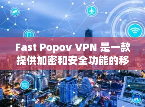 Fast Popov VPN 是一款提供加密和安全功能的移动设备VPN应用,主要特点如下 Fast Popov VPN 是一款提供加密和安全功能的移动设备VPN应用,主要特点如下