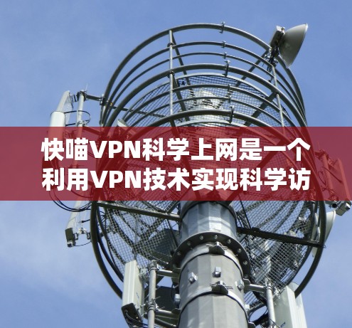 快喵VPN科学上网是一个利用VPN技术实现科学访问和管理网络的项目。通过自动选择最佳服务器、优化使用效率和保护隐私,该项目旨在提高网络访问的科学性和效率。以下是对该项目的详细分析 快喵VPN科学上网是一个利用VPN技术实现科学访问和管理网络的项目。通过自动选择最佳服务器、优化使用效率和保护隐私,该项目旨在提高网络访问的科学性和效率。以下是对该项目的详细分析