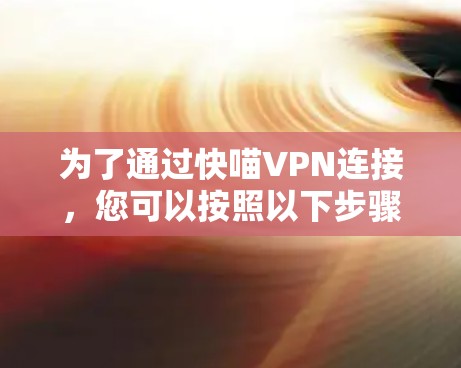 为了通过快喵VPN连接，您可以按照以下步骤操作