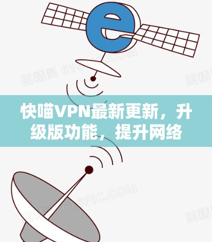快喵VPN最新更新,升级版功能,提升网络体验 快喵VPN最新更新,升级版功能,提升网络体验