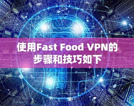 使用Fast Food VPN的步骤和技巧如下