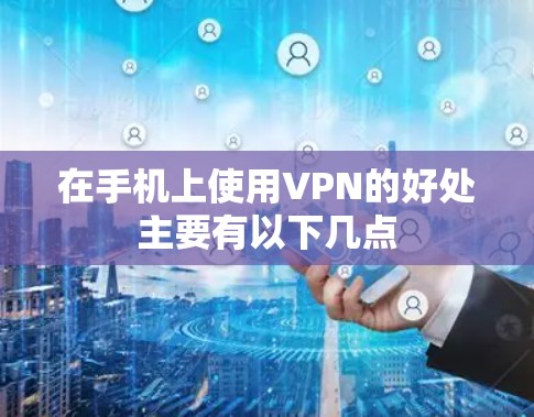 在手机上使用VPN的好处主要有以下几点 在手机上使用VPN的好处主要有以下几点