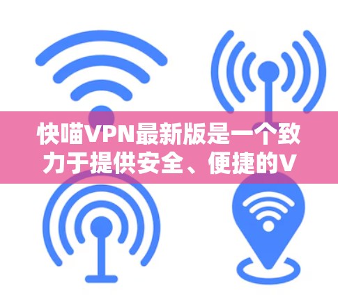 快喵VPN最新版是一个致力于提供安全、便捷的VPN解决方案的软件。以下是对该软件的详细介绍 快喵VPN最新版是一个致力于提供安全、便捷的VPN解决方案的软件。以下是对该软件的详细介绍