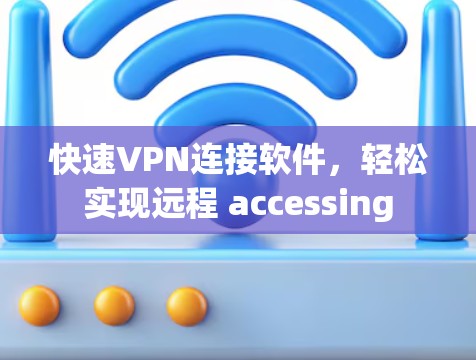 快速VPN连接软件，轻松实现远程 accessing