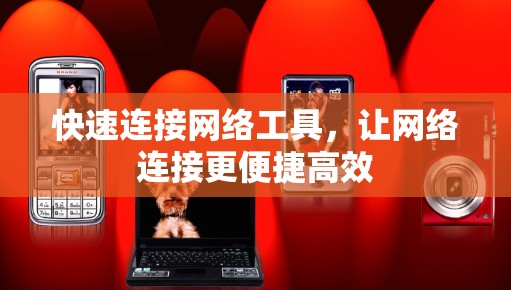 快速连接网络工具,让网络连接更便捷高效 快速连接网络工具,让网络连接更便捷高效