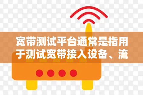 宽带测试平台通常是指用于测试宽带接入设备、流量和网络性能的测试工具或环境。以下是一些可能的宽带测试平台 宽带测试平台通常是指用于测试宽带接入设备、流量和网络性能的测试工具或环境。以下是一些可能的宽带测试平台