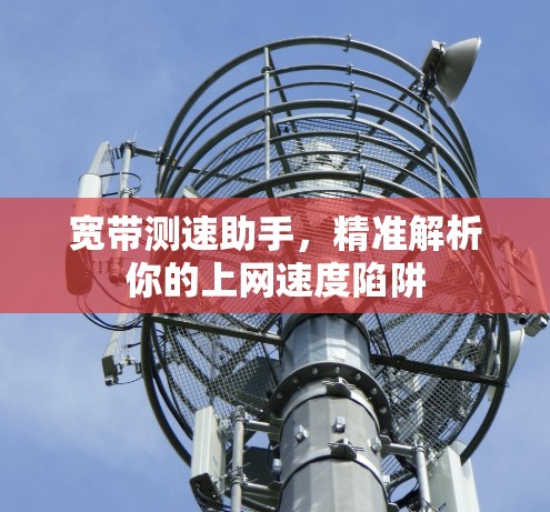 宽带测速助手，精准解析你的上网速度陷阱