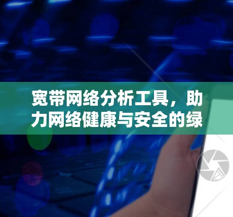 宽带网络分析工具，助力网络健康与安全的绿色未来