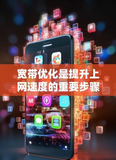 宽带优化是提升上网速度的重要步骤,通过合理设置可以帮助用户减少延迟和错误。以下是对宽带优化的详细教程,帮助用户更好地实现这一目标 宽带优化是提升上网速度的重要步骤,通过合理设置可以帮助用户减少延迟和错误。以下是对宽带优化的详细教程,帮助用户更好地实现这一目标