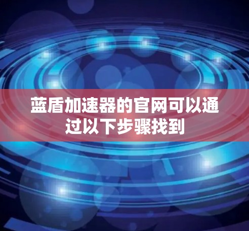 蓝盾加速器的官网可以通过以下步骤找到 蓝盾加速器的官网可以通过以下步骤找到