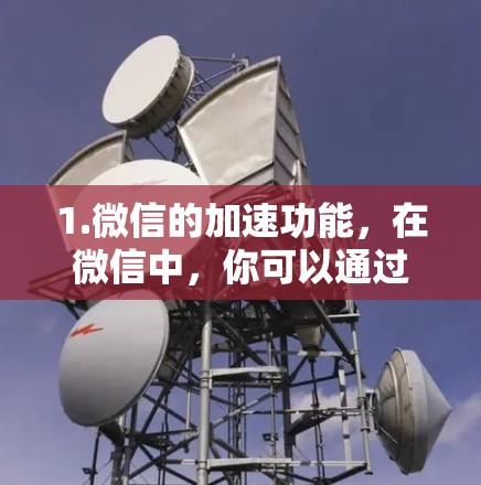 1.微信的加速功能,在微信中,你可以通过设置来调整网络加速参数,包括速度和设备选择,但这并不是蓝光加速器 1.微信的加速功能,在微信中,你可以通过设置来调整网络加速参数,包括速度和设备选择,但这并不是蓝光加速器