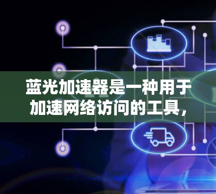 蓝光加速器是一种用于加速网络访问的工具,通常用于提升速度和用户体验。以下是关于蓝光加速器的详细介绍 蓝光加速器是一种用于加速网络访问的工具,通常用于提升速度和用户体验。以下是关于蓝光加速器的详细介绍