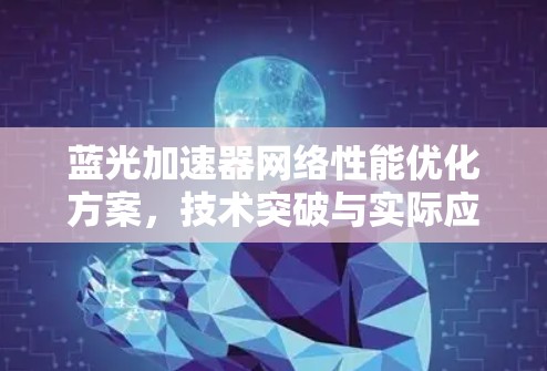 蓝光加速器网络性能优化方案,技术突破与实际应用 蓝光加速器网络性能优化方案,技术突破与实际应用