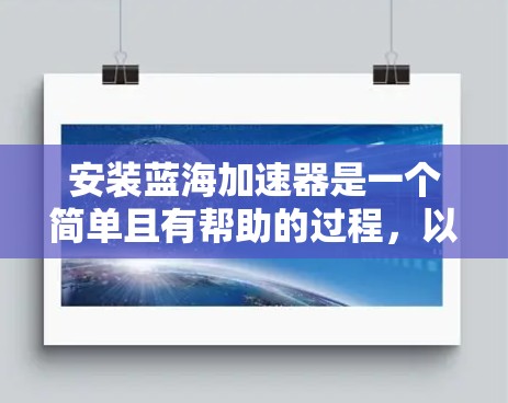 安装蓝海加速器是一个简单且有帮助的过程,以下是详细的步骤指南 安装蓝海加速器是一个简单且有帮助的过程,以下是详细的步骤指南
