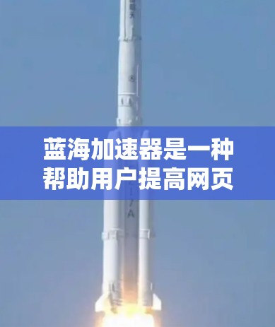 蓝海加速器是一种帮助用户提高网页加载速度的方法,适用于已经有一定速度但想进一步优化的产品。以下是详细的步骤指南,帮助您快速上手使用蓝海加速器 蓝海加速器是一种帮助用户提高网页加载速度的方法,适用于已经有一定速度但想进一步优化的产品。以下是详细的步骤指南,帮助您快速上手使用蓝海加速器