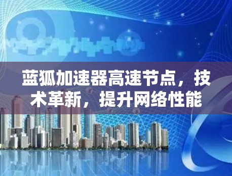 蓝狐加速器高速节点,技术革新,提升网络性能的创新解决方案 蓝狐加速器高速节点,技术革新,提升网络性能的创新解决方案