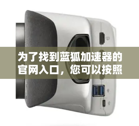 为了找到蓝狐加速器的官网入口,您可以按照以下步骤进行 为了找到蓝狐加速器的官网入口,您可以按照以下步骤进行