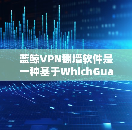 蓝鲸VPN<strong>翻墙</strong>软件是一种基于WhichGuard协议的加密VPN工具,允许用户在没有连接到互联网的情况下访问互联网服务。以下是详细的分析和建议