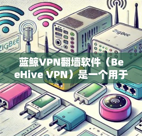 蓝鲸VPN<strong>翻墙</strong>软件(BeeHive VPN)是一个用于访问国内服务器的VPN工具,适合那些担心网络<strong>翻墙</strong>或访问国外网站的用户。以下是对该软件的详细分析和建议