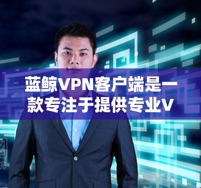 蓝鲸VPN客户端是一款专注于提供专业VPN服务的第三方软件应用。以下是对该产品的详细介绍 蓝鲸VPN客户端是一款专注于提供专业VPN服务的第三方软件应用。以下是对该产品的详细介绍