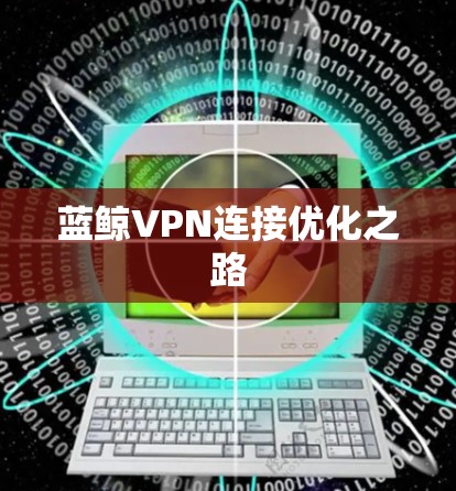蓝鲸VPN连接优化之路 蓝鲸VPN连接优化之路